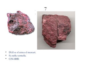 7
• D’ell se n’extreu el mercuri.
• Fa ratlla vermella.
• CINABRI
 