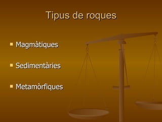 Tipus de roques Magmàtiques Sedimentàries Metamòrfiques 