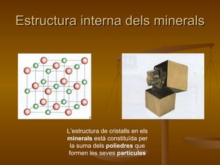 Estructura interna dels minerals L’estructura de cristalls en els  minerals  està constituïda per la suma dels  poliedres  que formen les seves  partícules 