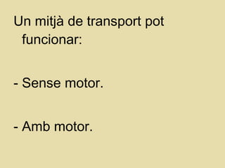Un mitjà de transport pot
funcionar:
- Sense motor.
- Amb motor.
 