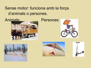 Sense motor: funciona amb la força
d’animals o persones.
Animals: Persones:
 