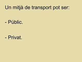Un mitjà de transport pot ser:
- Públic.
- Privat.
 