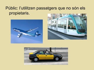 Públic: l’utilitzen passatgers que no són els
propietaris.
 