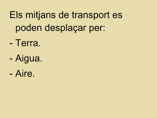 Els mitjans de transport es
poden desplaçar per:
- Terra.
- Aigua.
- Aire.
 