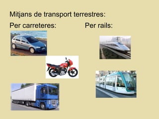 Mitjans de transport terrestres:
Per carreteres: Per rails:
 
