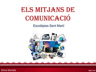 ELS MITJANS DE 
COMUNICACIÓ 
Escolàpies Sant Martí 
Sílvia Montals 
 