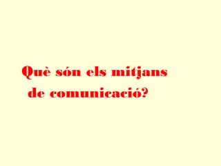 Què són els mitjans
de comunicació?
 
