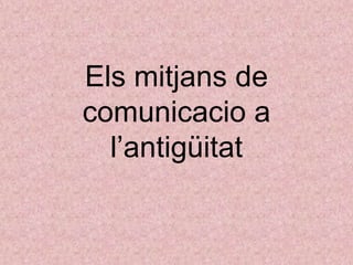 Els mitjans de
comunicacio a
l’antigüitat
 