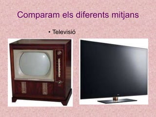 Comparam els diferents mitjans
• Televisió
 