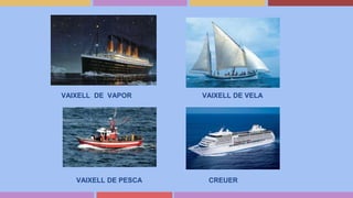 VAIXELL DE VAPOR VAIXELL DE VELA
VAIXELL DE PESCA CREUER
 