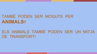 TAMBÉ PODEN SER MOGUTS PER
ANIMALS!!
ELS ANIMALS TAMBÉ PODEN SER UN MITJÀ
DE TRANSPORT!
 