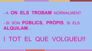 - A ON ELS TROBAM NORMALMENT
- SI SÓN PÚBLICS, PRÒPIS, SI ELS
ALQUILAM…
I TOT EL QUE VOLGUEU!!
 