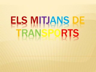 ELS MITJANS DE
TRANSPORTS
 