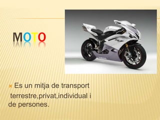 MOTO
 Es un mitja de transport
terrestre,privat,individual i
de persones.
 