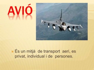 AVIÓ
 És un mitjà de transport aeri, es
privat, individual i de persones.
 