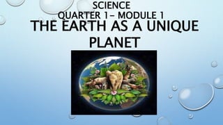 SCIENCE
QUARTER 1- MODULE 1
THE EARTH AS A UNIQUE
PLANET
 