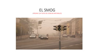 EL SMOG
(PÁGINA 124 TEXTO DE CIENCIAS NATURALES)
 