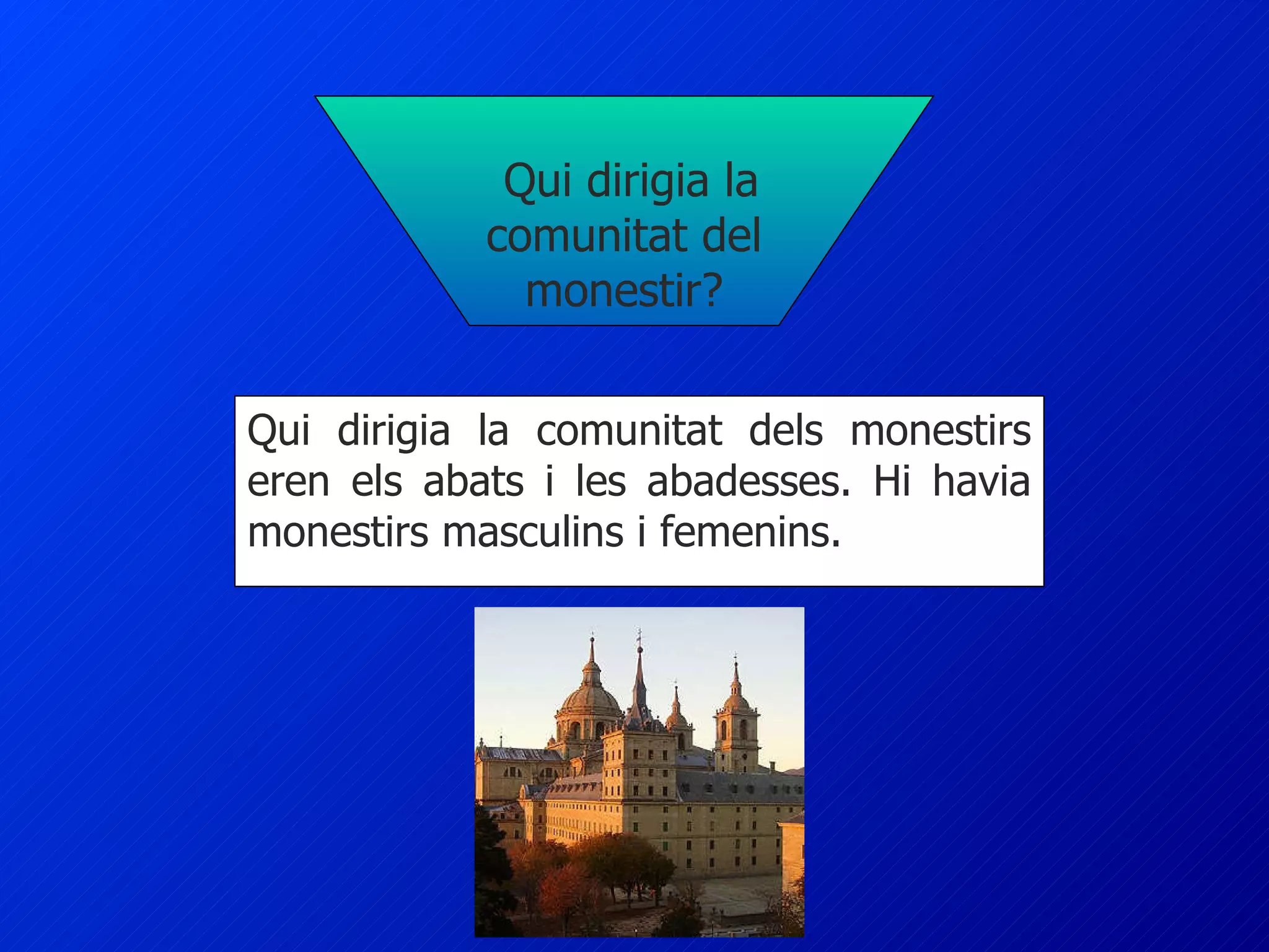 Qui dirigia la comunitat del monestir? Qui dirigia la comunitat dels monestirs eren els abats i les abadesses. Hi havia monestirs masculins i femenins. 