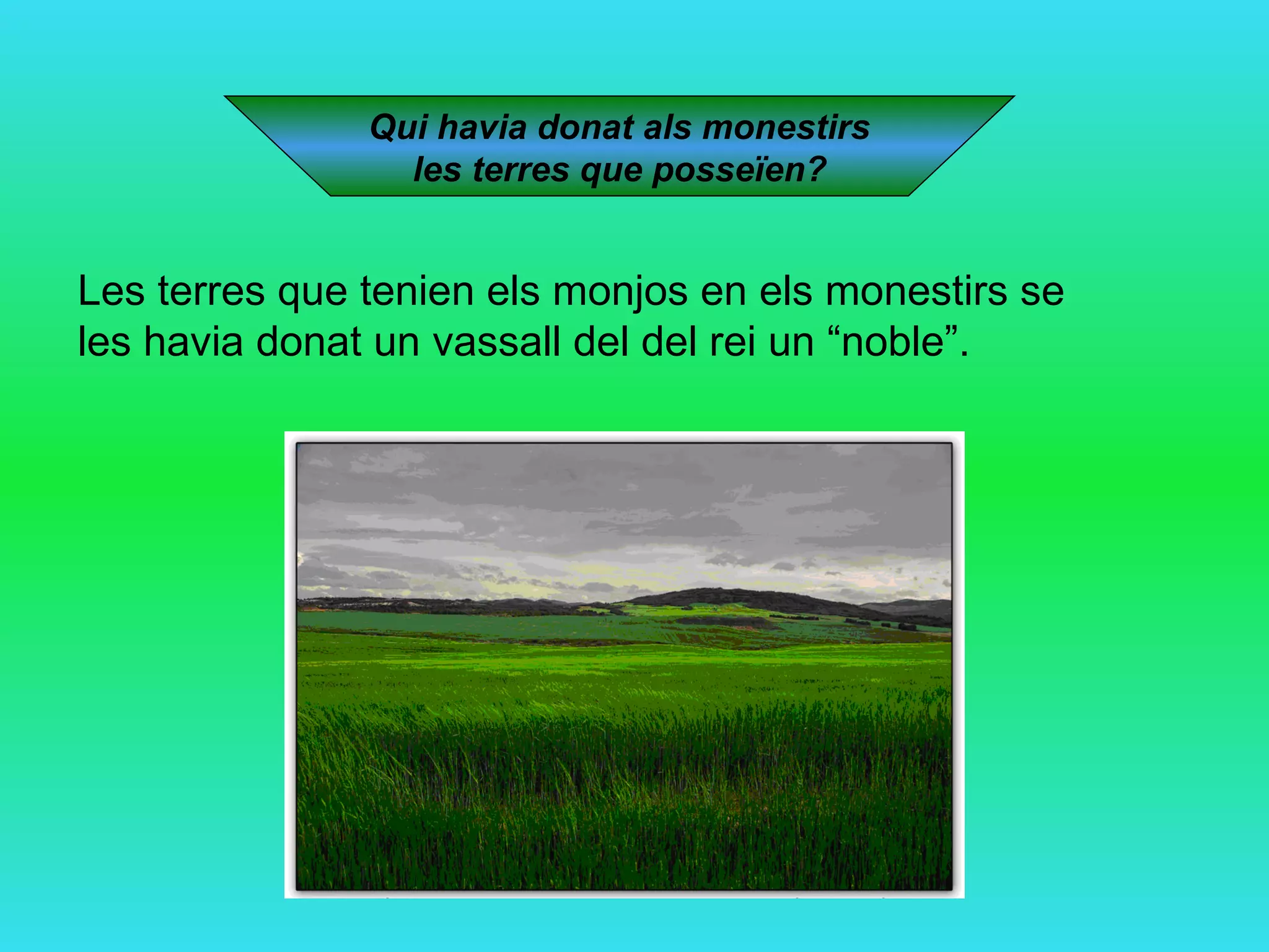 Qui havia donat als monestirs  les terres que posseïen? Les terres que tenien els monjos en els monestirs se les havia donat un vassall del del rei un “noble”.  