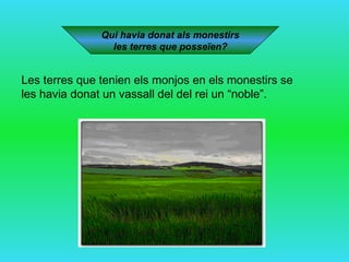 Qui havia donat als monestirs  les terres que posseïen? Les terres que tenien els monjos en els monestirs se les havia donat un vassall del del rei un “noble”.  