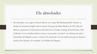 Els almohades
• Els almohades van sorgir en l'actual Marroc en el segle XII Muhámmad Ibn Túmart va
fundar un moviment reli...