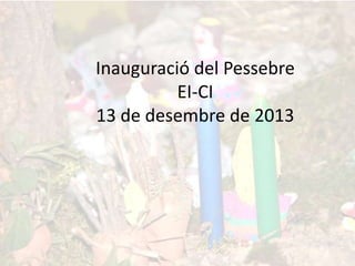 Inauguració del Pessebre
EI-CI
13 de desembre de 2013

 