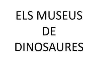 ELS MUSEUS
    DE
DINOSAURES
 