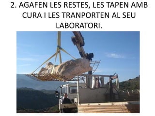 2. AGAFEN LES RESTES, LES TAPEN AMB
    CURA I LES TRANPORTEN AL SEU
             LABORATORI.
 