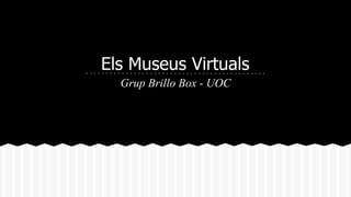 Els Museus Virtuals 
Grup Brillo Box - UOC 
 