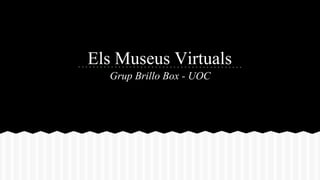 Els Museus Virtuals 
Grup Brillo Box - UOC 
 