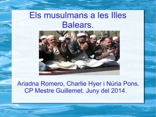 Els musulmans a les Illes
Balears.
Ariadna Romero, Charlie Hyer i Núria Pons.
CP Mestre Guillemet. Juny del 2014.
 