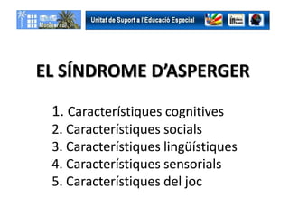 EL SÍNDROME D’ASPERGER

 1. Característiques cognitives
 2. Característiques socials
 3. Característiques lingüístiques
 4. Característiques sensorials
 5. Característiques del joc
 
