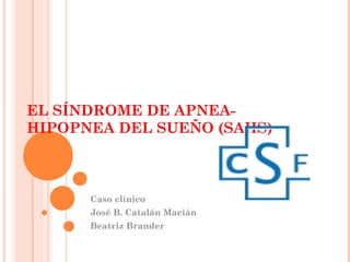 EL SÍNDROME DE APNEA-
HIPOPNEA DEL SUEÑO (SAHS)
Caso clínico
José B. Catalán Macián
Beatriz Brander
 