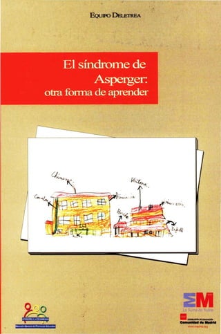 EQUIPO DELETREA
El síndrome de
Asperger:
otra forma de aprender
(
-*w
%
--'-" - '-_^_£i33¿S'
ÍSffcE
*¿z-.
L
4Ai ¡v
im'Hi-iiffi'ii'n.i.iif
• i ! .
a » » l CONKJEniA DE EDUCACIÓN
Comunidad da Madrid
 