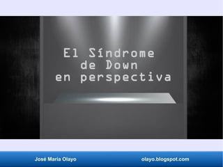 El Síndrome
de Down
en perspectiva
José María Olayo olayo.blogspot.com
 