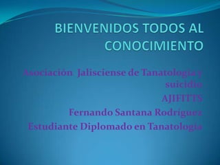 Asociación Jalisciense de Tanatología y
                               suicidio
                              AJIFITTS
         Fernando Santana Rodríguez
 Estudiante Diplomado en Tanatología
 
