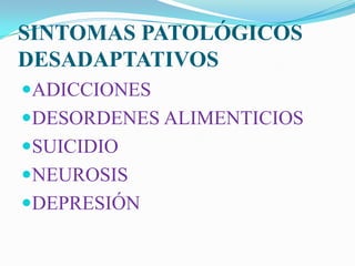 SINTOMAS PATOLÓGICOS
DESADAPTATIVOS
ADICCIONES
DESORDENES ALIMENTICIOS
SUICIDIO
NEUROSIS
DEPRESIÓN
 