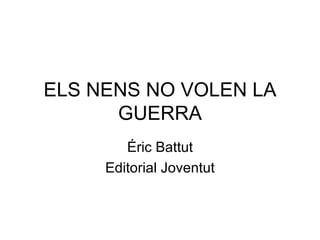 ELS NENS NO VOLEN LA GUERRA Éric Battut Editorial Joventut 