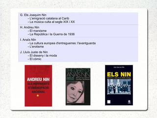 G. Els Joaquim Nin
- L'emigració catalana al Carib
- La música culta al segle XIX i XX
H. Andreu Nin
- El marxisme
- La República i la Guerra de 1936
I. Anaïs NIn
- La cultura europea d'entreguerres: l'avantguarda
- L'erotisme
J. Lluís Juste de Nin
- El disseny i la moda
- El còmic
 
