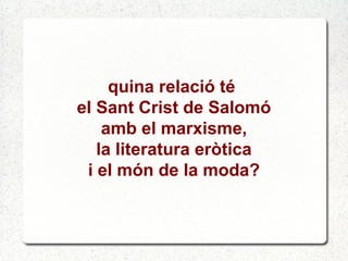 quina relació té
el Sant Crist de Salomó
amb el marxisme,
la literatura eròtica
i el món de la moda?
 