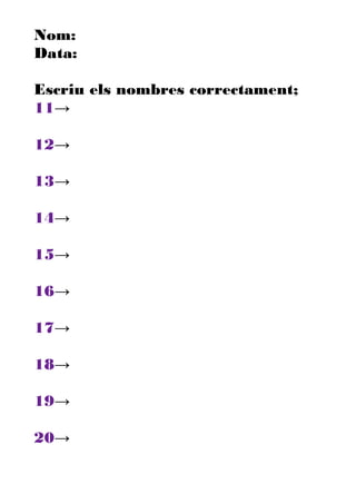Nom:
Data:
Escriu els nombres correctament;
11→
12→
13→
14→
15→
16→
17→
18→
19→
20→
 