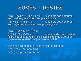 SUMES I RESTESSUMES I RESTES
(+5) + (+3) = 5 + 3 = +8 = 8(+5) + (+3) = 5 + 3 = +8 = 8 Quan els dos nombresQuan els dos nom...