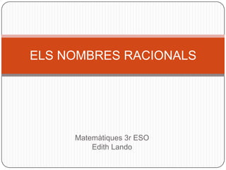 ELS NOMBRES RACIONALS




     Matemàtiques 3r ESO
         Edith Lando
 