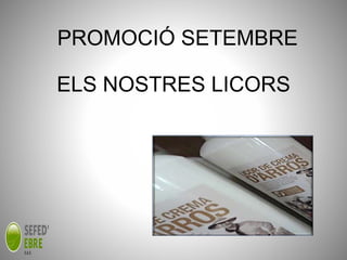 PROMOCIÓ SETEMBRE 
ELS NOSTRES LICORS 
 