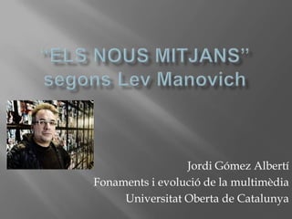 “Els nous mitjans”segonsLev Manovich Jordi Gómez Albertí Fonaments i evolució de la multimèdia Universitat Oberta de Catalunya 