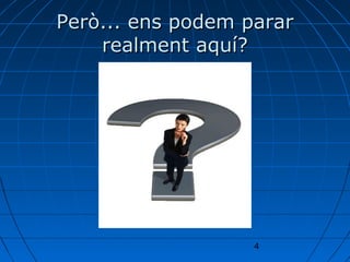 Però... ens podem parar
    realment aquí?




                   4
 