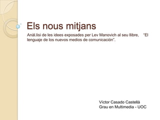 Elsnousmitjans Anàl.lisi de les idees exposades per Lev Manovich al seu llibre,    “El lenguaje de los nuevosmedios de comunicación”. Víctor Casado Castellà Grau en Multimedia - UOC 