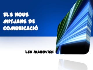 ELS NOUS
MITJANS DE
COMUNICACIÓ



      LEV manovich
 