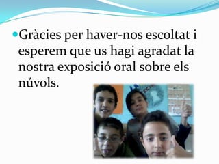 Gràcies per haver-nos escoltat i
 esperem que us hagi agradat la
 nostra exposició oral sobre els
 núvols.
 