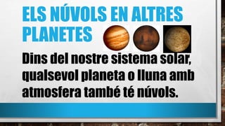ELS NÚVOLS EN ALTRES
PLANETES
Dins del nostre sistema solar,
qualsevol planeta o lluna amb
atmosfera també té núvols.
 